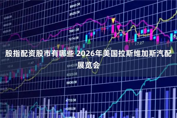 股指配资股市有哪些 2026年美国拉斯维加斯汽配展览会