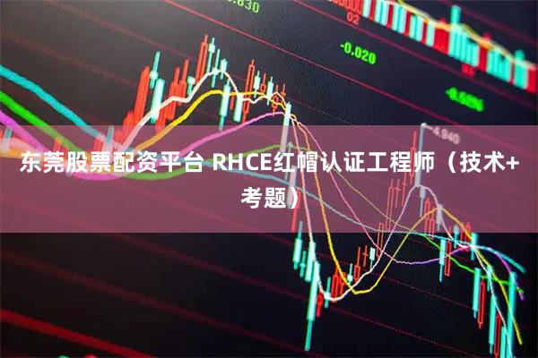 东莞股票配资平台 RHCE红帽认证工程师（技术+考题）