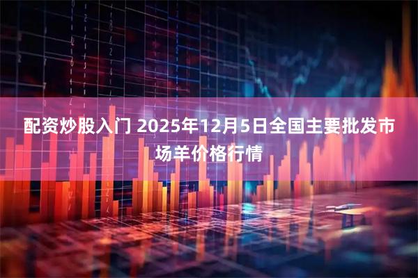 配资炒股入门 2025年12月5日全国主要批发市场羊价格行情