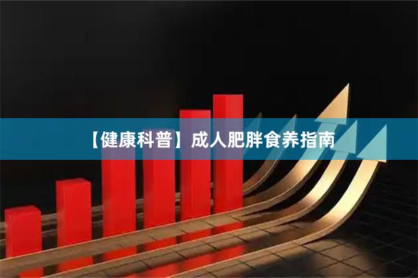 【健康科普】成人肥胖食养指南