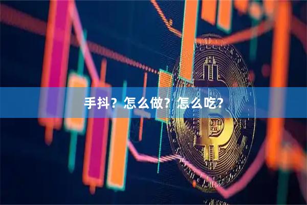 手抖？怎么做？怎么吃？