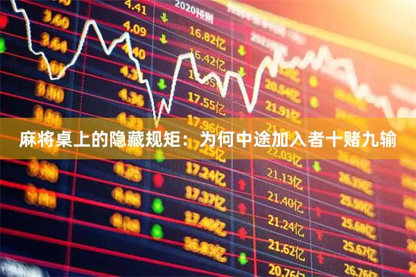 麻将桌上的隐藏规矩：为何中途加入者十赌九输