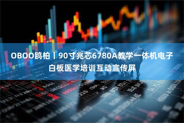 OBOO鸥柏丨90寸兆芯6780A教学一体机电子白板医学培训互动宣传屏