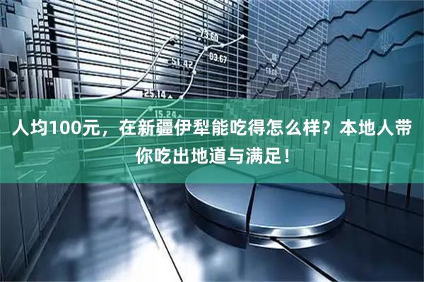 人均100元，在新疆伊犁能吃得怎么样？本地人带你吃出地道与满足！