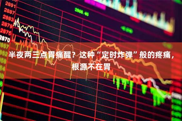 半夜两三点胃痛醒？这种“定时炸弹”般的疼痛，根源不在胃