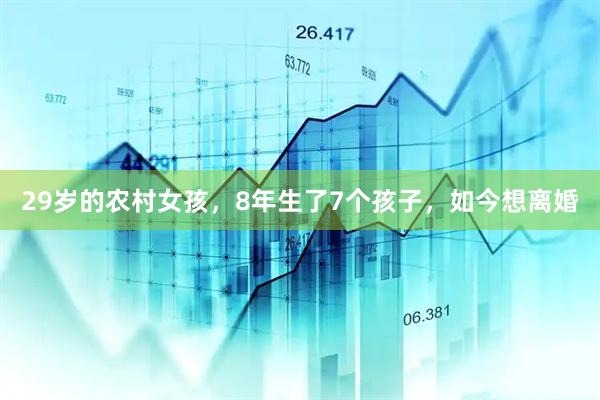 29岁的农村女孩，8年生了7个孩子，如今想离婚